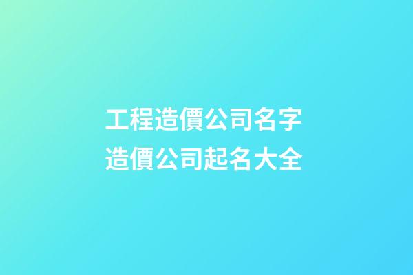 工程造價公司名字 造價公司起名大全-第1張-公司起名-玄機派